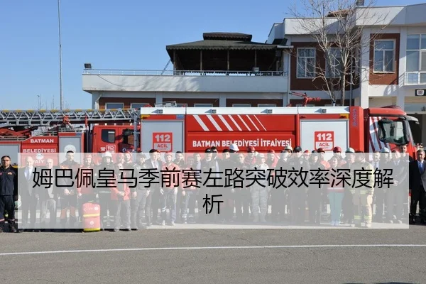 姆巴佩皇马季前赛左路突破效率深度解析