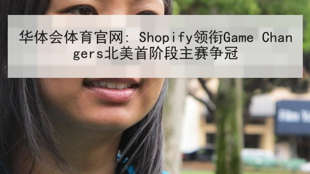 华体会体育官网: Shopify领衔Game Changers北美首阶段主赛争冠