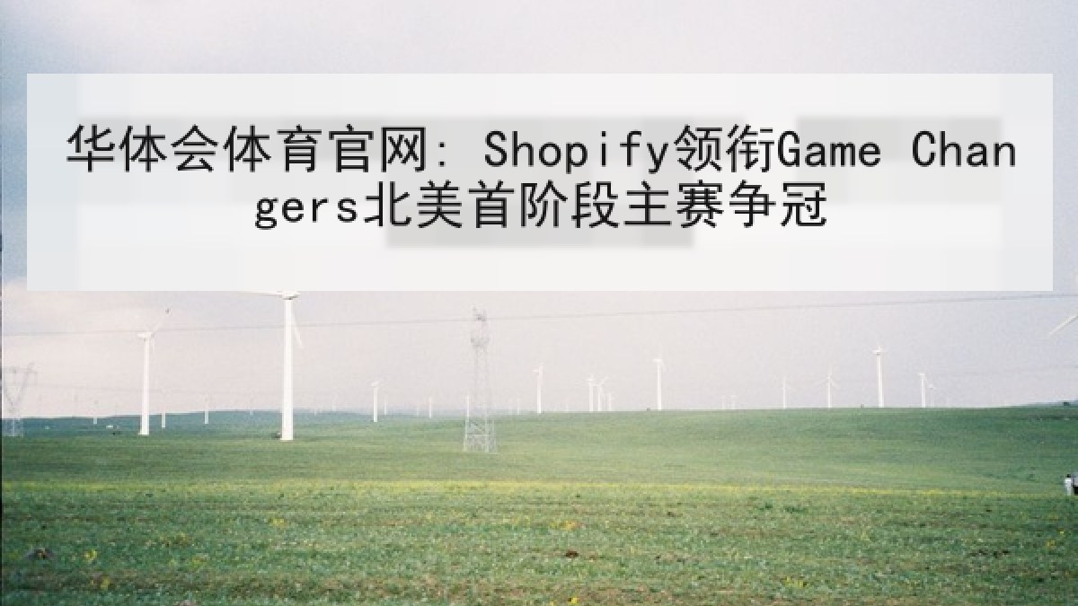 华体会体育官网: Shopify领衔Game Changers北美首阶段主赛争冠