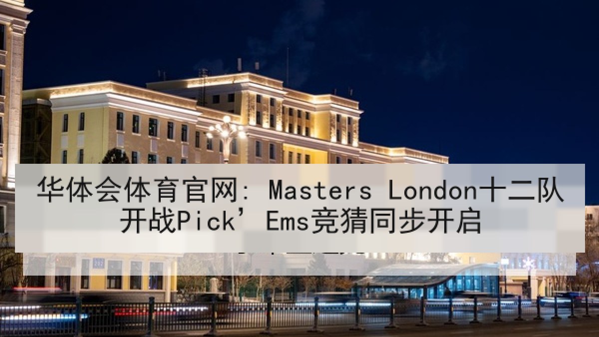 华体会体育官网: Masters London十二队开战Pick’Ems竞猜同步开启