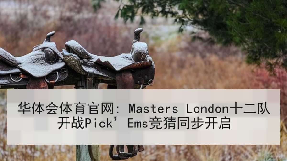 华体会体育官网: Masters London十二队开战Pick’Ems竞猜同步开启
