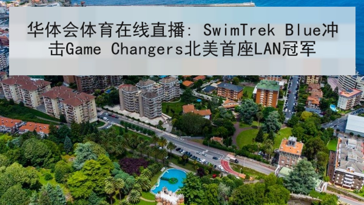 华体会体育在线直播: SwimTrek Blue冲击Game Changers北美首座LAN冠军 华体会体育在线直播: SwimTrek Blue冲击Game Changers北美首座LAN冠军