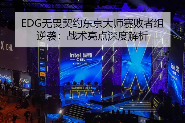 EDG无畏契约东京大师赛败者组逆袭：战术亮点深度解析