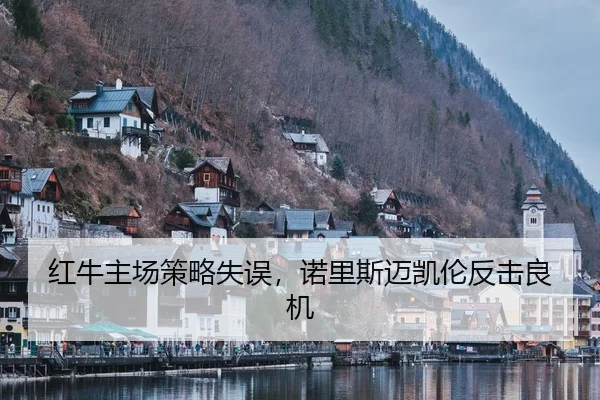 红牛主场策略失误，诺里斯迈凯伦反击良机