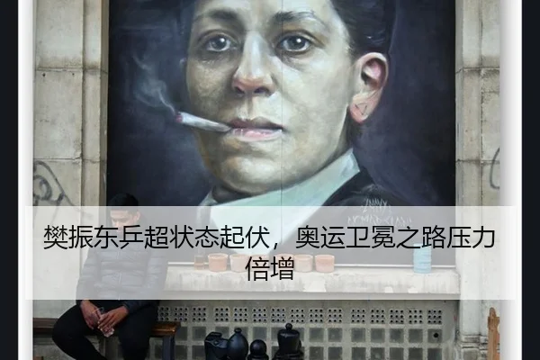 樊振东乒超状态起伏，奥运卫冕之路压力倍增