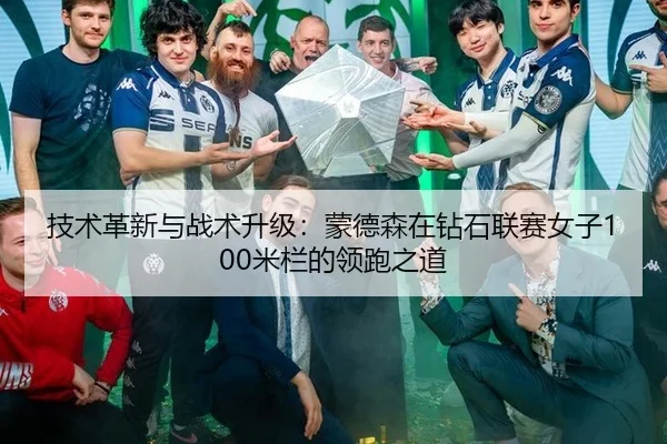 技术革新与战术升级：蒙德森在钻石联赛女子100米栏的领跑之道