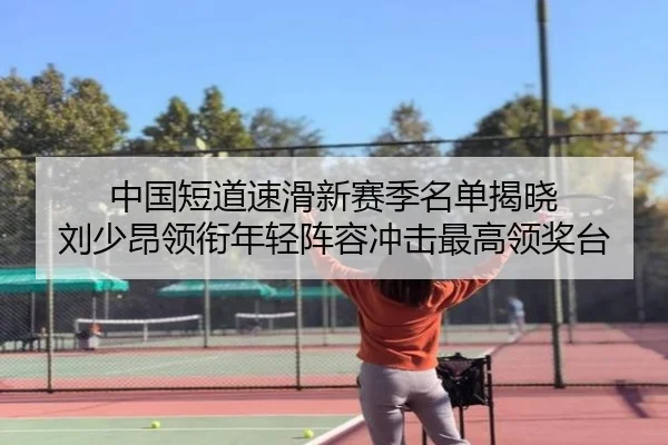 中国短道速滑新赛季名单揭晓 刘少昂领衔年轻阵容冲击最高领奖台