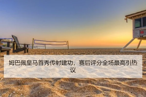 姆巴佩皇马首秀传射建功，赛后评分全场最高引热议