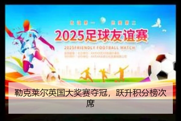 勒克莱尔英国大奖赛夺冠，跃升积分榜次席