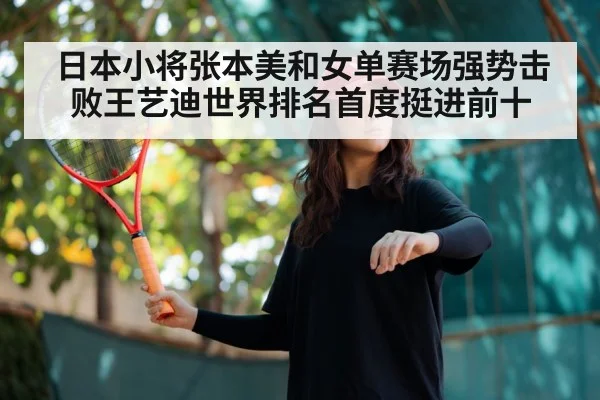 日本小将张本美和女单赛场强势击败王艺迪世界排名首度挺进前十