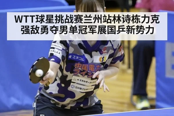 WTT球星挑战赛兰州站林诗栋力克强敌勇夺男单冠军展国乒新势力