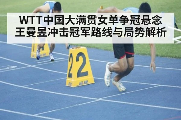 WTT中国大满贯女单争冠悬念 王曼昱冲击冠军路线与局势解析